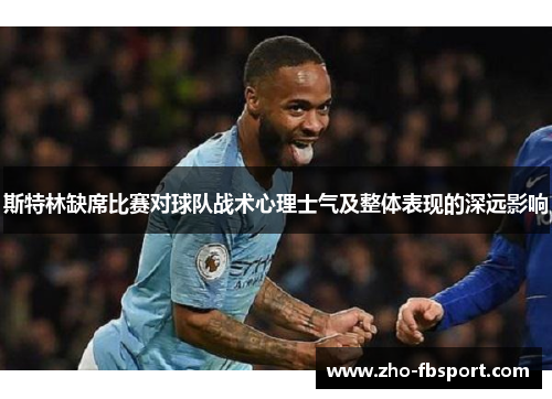 斯特林缺席比赛对球队战术心理士气及整体表现的深远影响