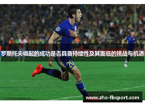 罗斯托夫崛起的成功是否具备持续性及其面临的挑战与机遇