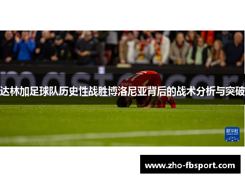 达林加足球队历史性战胜博洛尼亚背后的战术分析与突破