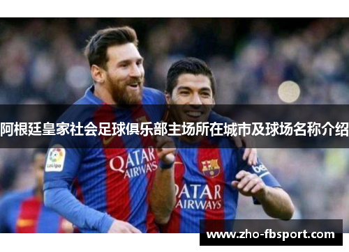 阿根廷皇家社会足球俱乐部主场所在城市及球场名称介绍 阿根廷皇家社会足球俱乐部主场所在城市及球场名称介绍