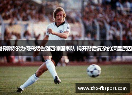 舒斯特尔为何突然告别西德国家队 揭开背后复杂的深层原因