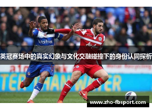 英冠赛场中的真实幻象与文化交融碰撞下的身份认同探析 英冠赛场中的真实幻象与文化交融碰撞下的身份认同探析