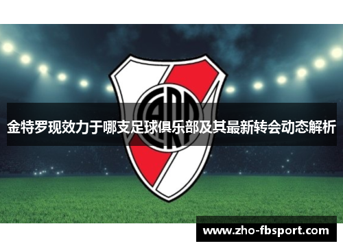 金特罗现效力于哪支足球俱乐部及其最新转会动态解析 金特罗现效力于哪支足球俱乐部及其最新转会动态解析