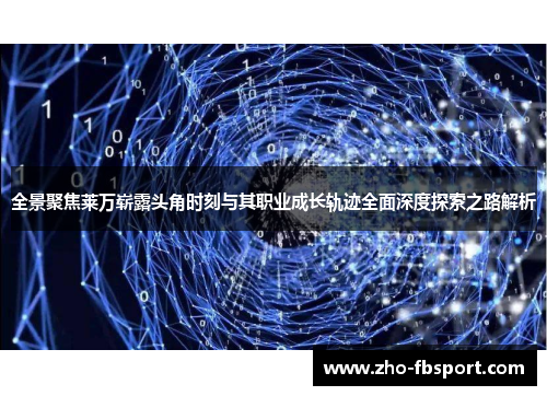 全景聚焦莱万崭露头角时刻与其职业成长轨迹全面深度探索之路解析 全景聚焦莱万崭露头角时刻与其职业成长轨迹全面深度探索之路解析