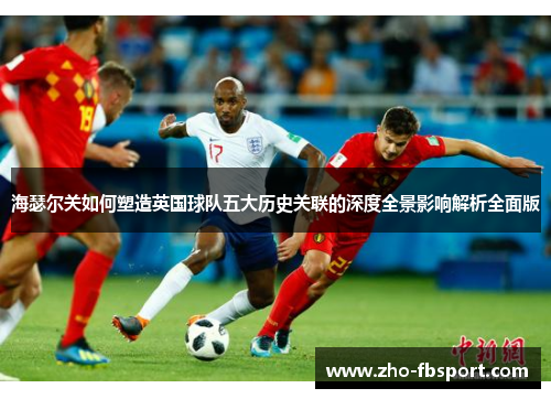 海瑟尔关如何塑造英国球队五大历史关联的深度全景影响解析全面版