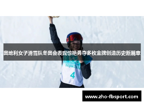 奥地利女子滑雪队冬奥会表现惊艳勇夺多枚金牌创造历史新篇章 奥地利女子滑雪队冬奥会表现惊艳勇夺多枚金牌创造历史新篇章