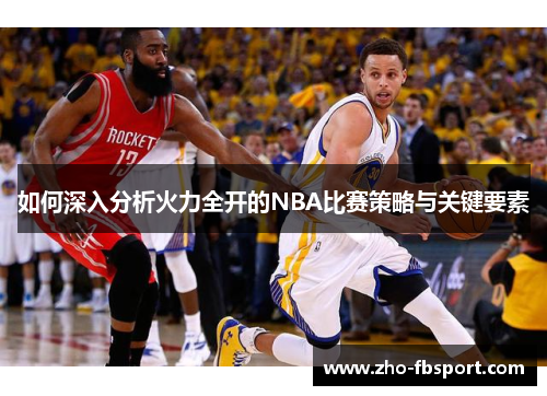 如何深入分析火力全开的NBA比赛策略与关键要素 如何深入分析火力全开的NBA比赛策略与关键要素