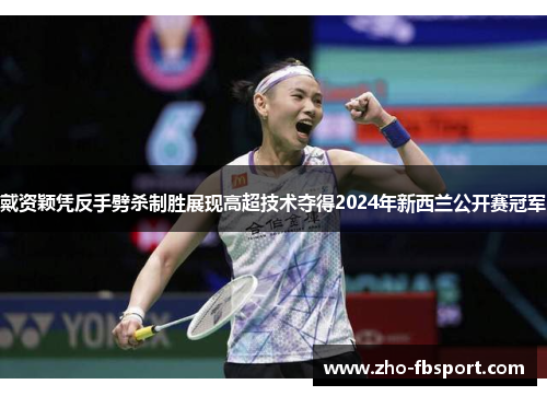 戴资颖凭反手劈杀制胜展现高超技术夺得2024年新西兰公开赛冠军 戴资颖凭反手劈杀制胜展现高超技术夺得2024年新西兰公开赛冠军