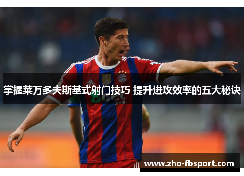 掌握莱万多夫斯基式射门技巧 提升进攻效率的五大秘诀 掌握莱万多夫斯基式射门技巧 提升进攻效率的五大秘诀