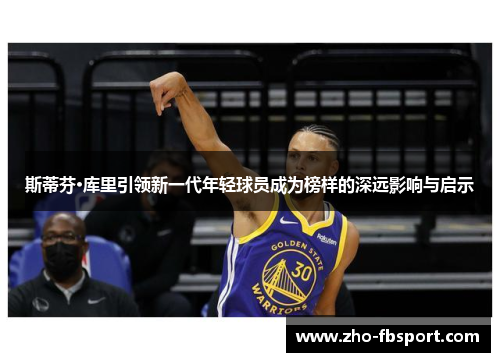 斯蒂芬·库里引领新一代年轻球员成为榜样的深远影响与启示