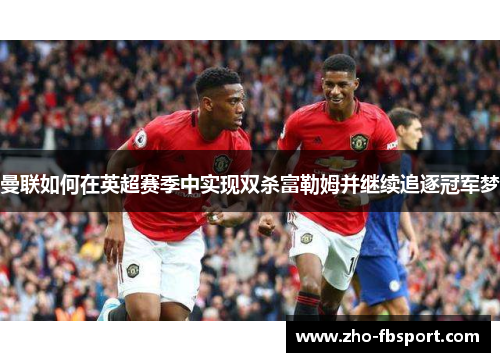 曼联如何在英超赛季中实现双杀富勒姆并继续追逐冠军梦
