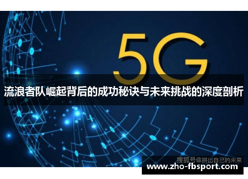 流浪者队崛起背后的成功秘诀与未来挑战的深度剖析 流浪者队崛起背后的成功秘诀与未来挑战的深度剖析