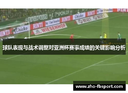 球队表现与战术调整对亚洲杯赛事成绩的关键影响分析