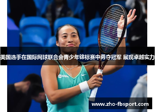 美国选手在国际网球联合会青少年锦标赛中勇夺冠军 展现卓越实力