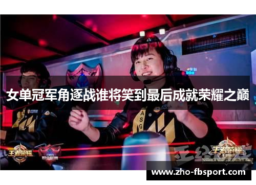 女单冠军角逐战谁将笑到最后成就荣耀之巅