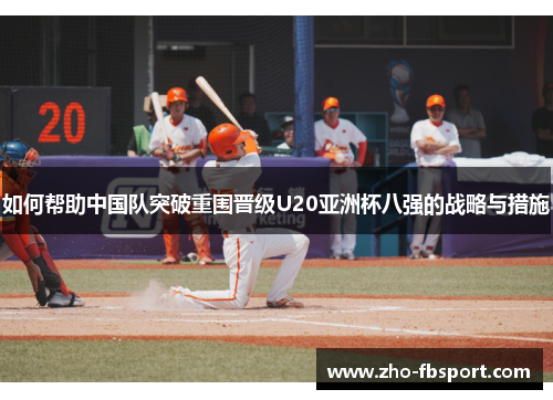 如何帮助中国队突破重围晋级U20亚洲杯八强的战略与措施