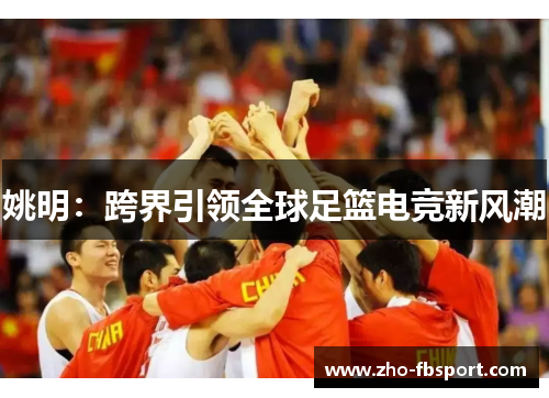 姚明：跨界引领全球足篮电竞新风潮