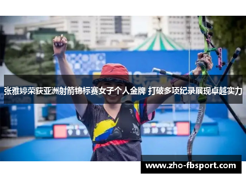 张雅婷荣获亚洲射箭锦标赛女子个人金牌 打破多项纪录展现卓越实力 张雅婷荣获亚洲射箭锦标赛女子个人金牌 打破多项纪录展现卓越实力