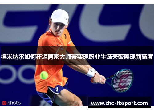 德米纳尔如何在迈阿密大师赛实现职业生涯突破展现新高度