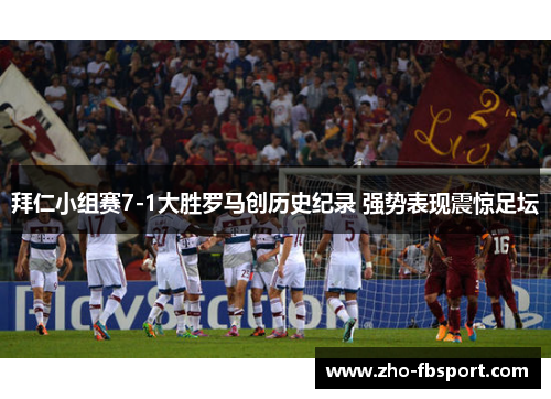 拜仁小组赛7-1大胜罗马创历史纪录 强势表现震惊足坛