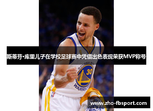 斯蒂芬·库里儿子在学校足球赛中凭借出色表现荣获MVP称号