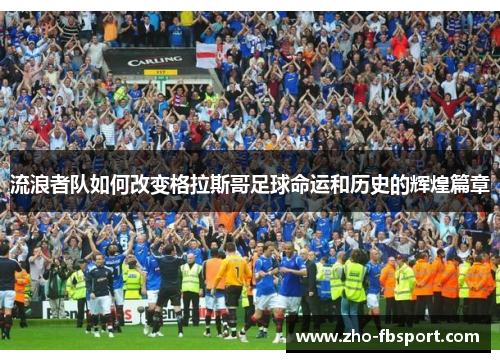 流浪者队如何改变格拉斯哥足球命运和历史的辉煌篇章 流浪者队如何改变格拉斯哥足球命运和历史的辉煌篇章