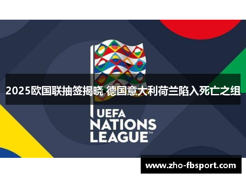 2025欧国联抽签揭晓 德国意大利荷兰陷入死亡之组 2025欧国联抽签揭晓 德国意大利荷兰陷入死亡之组