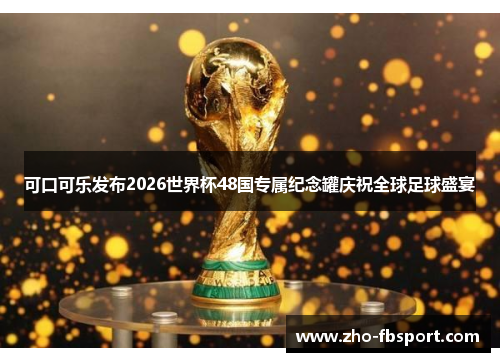可口可乐发布2026世界杯48国专属纪念罐庆祝全球足球盛宴 可口可乐发布2026世界杯48国专属纪念罐庆祝全球足球盛宴