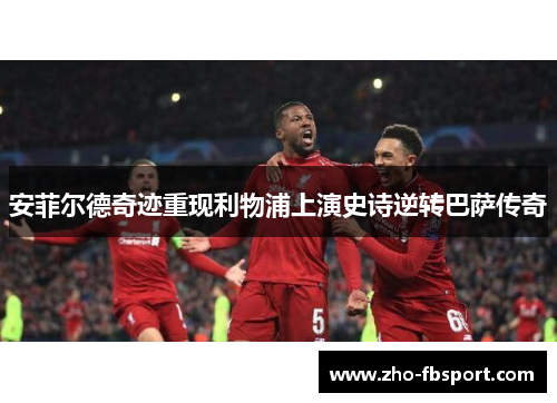安菲尔德奇迹重现利物浦上演史诗逆转巴萨传奇