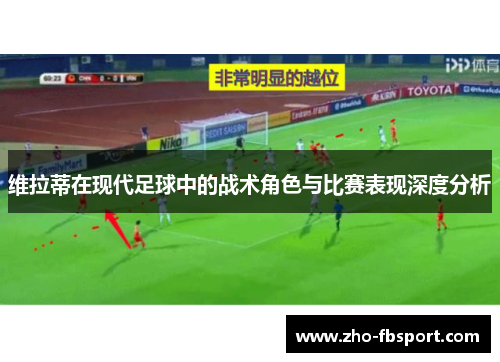 维拉蒂在现代足球中的战术角色与比赛表现深度分析 维拉蒂在现代足球中的战术角色与比赛表现深度分析