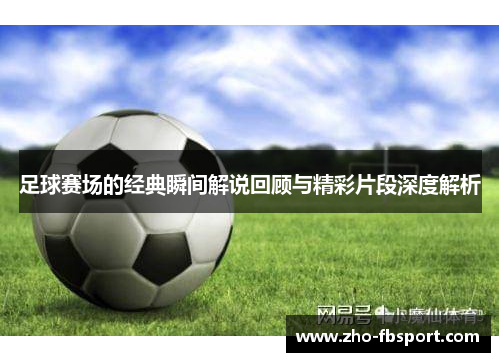 足球赛场的经典瞬间解说回顾与精彩片段深度解析