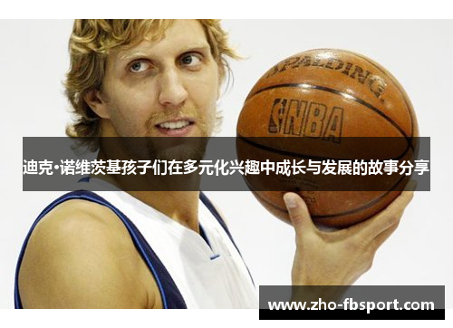 迪克·诺维茨基孩子们在多元化兴趣中成长与发展的故事分享