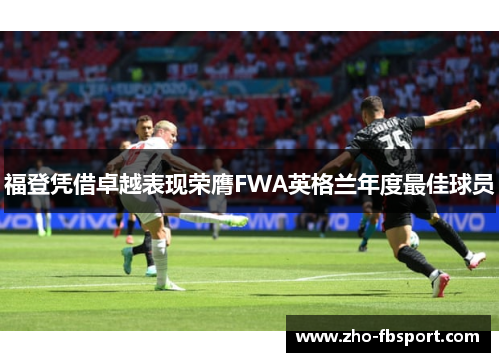 福登凭借卓越表现荣膺FWA英格兰年度最佳球员 福登凭借卓越表现荣膺FWA英格兰年度最佳球员