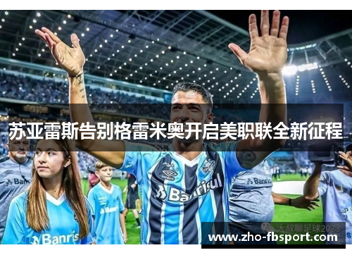 苏亚雷斯告别格雷米奥开启美职联全新征程 苏亚雷斯告别格雷米奥开启美职联全新征程