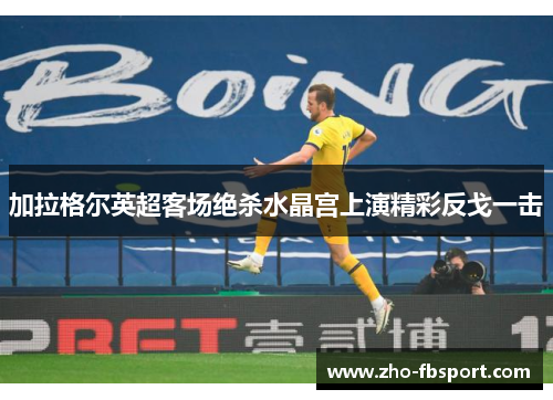 加拉格尔英超客场绝杀水晶宫上演精彩反戈一击 加拉格尔英超客场绝杀水晶宫上演精彩反戈一击
